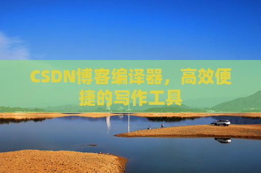 CSDN博客编译器,高效便捷的写作工具